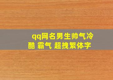 qq网名男生帅气冷酷 霸气 超拽繁体字